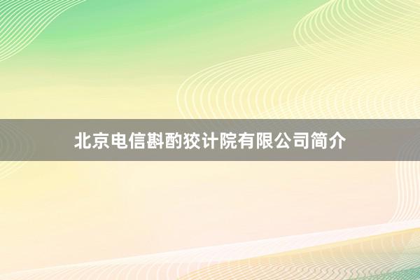 北京电信斟酌狡计院有限公司简介