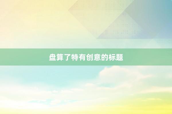 盘算了特有创意的标题